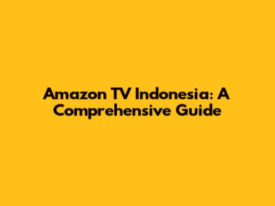 Amazon TV Indonesia: A Comprehensive Guide