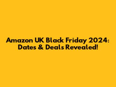 Amazon UK Black Friday 2024: Dates & Deals Revealed!