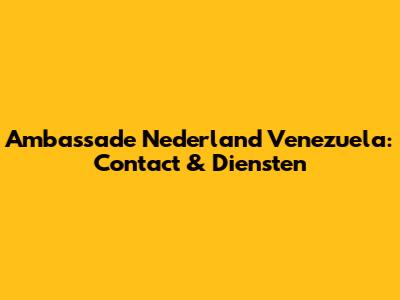 Ambassade Nederland Venezuela: Contact & Diensten