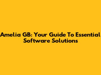 Amelia GB: Your Guide To Essential Software Solutions