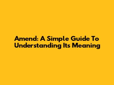 Amend: A Simple Guide To Understanding Its Meaning