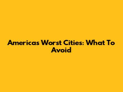 America's Worst Cities: What To Avoid