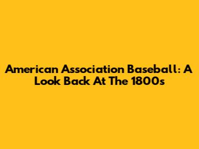 American Association Baseball: A Look Back At The 1800s