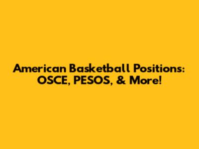 American Basketball Positions: OSCE, PESOS, & More!