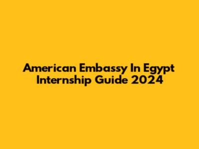 American Embassy In Egypt Internship Guide 2024