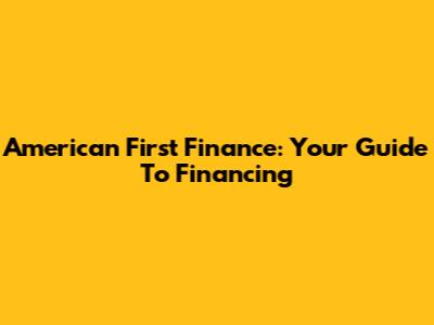 American First Finance: Your Guide To Financing