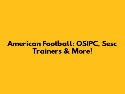 American Football: OSIPC, Sesc Trainers & More!
