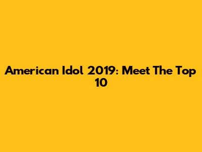 American Idol 2019: Meet The Top 10