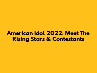 American Idol 2022: Meet The Rising Stars & Contestants