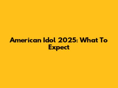 American Idol 2025: What To Expect