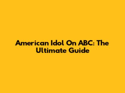 American Idol On ABC: The Ultimate Guide