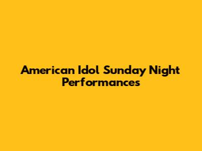 American Idol Sunday Night Performances