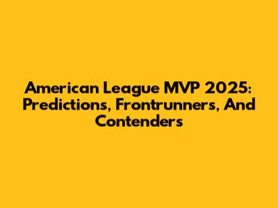 American League MVP 2025: Predictions, Frontrunners, And Contenders