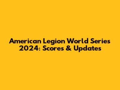 American Legion World Series 2024: Scores & Updates