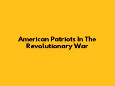 American Patriots In The Revolutionary War