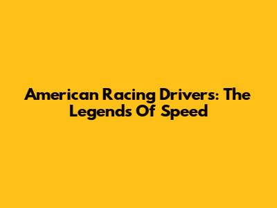 American Racing Drivers: The Legends Of Speed