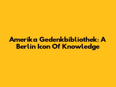 Amerika Gedenkbibliothek: A Berlin Icon Of Knowledge