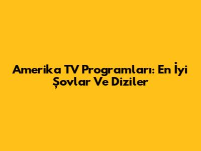 Amerika TV Programları: En İyi Şovlar Ve Diziler