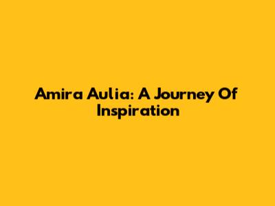 Amira Aulia: A Journey Of Inspiration