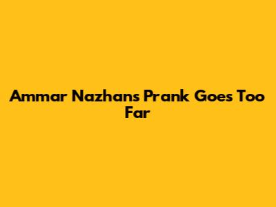 Ammar Nazhan's Prank Goes Too Far
