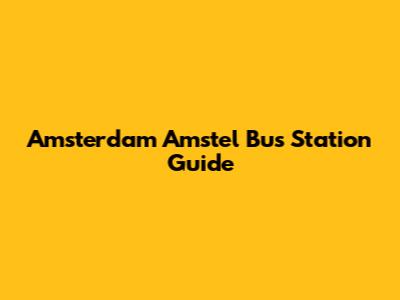 Amsterdam Amstel Bus Station Guide