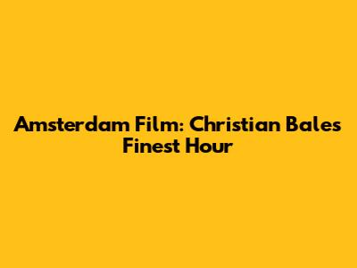 Amsterdam Film: Christian Bale's Finest Hour
