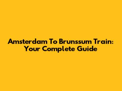 Amsterdam To Brunssum Train: Your Complete Guide