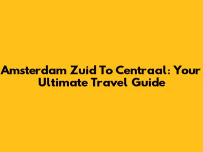 Amsterdam Zuid To Centraal: Your Ultimate Travel Guide