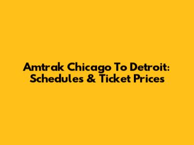 Amtrak Chicago To Detroit: Schedules & Ticket Prices