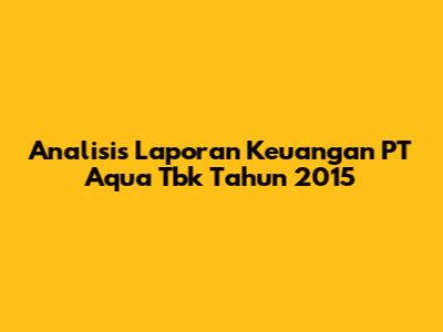 Analisis Laporan Keuangan PT Aqua Tbk Tahun 2015
