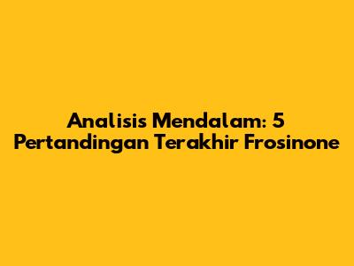 Analisis Mendalam: 5 Pertandingan Terakhir Frosinone