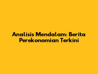 Analisis Mendalam: Berita Perekonomian Terkini