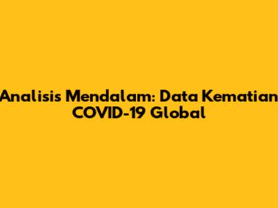 Analisis Mendalam: Data Kematian COVID-19 Global