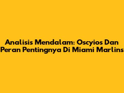 Analisis Mendalam: Oscyios Dan Peran Pentingnya Di Miami Marlins