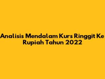 Analisis Mendalam Kurs Ringgit Ke Rupiah Tahun 2022