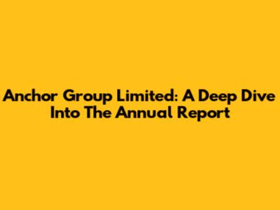 Anchor Group Limited: A Deep Dive Into The Annual Report