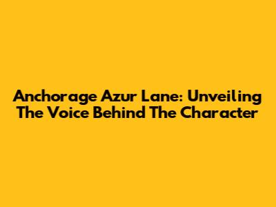 Anchorage Azur Lane: Unveiling The Voice Behind The Character