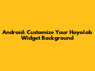 Android: Customize Your Hoyolab Widget Background