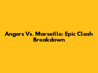 Angers Vs. Marseille: Epic Clash Breakdown