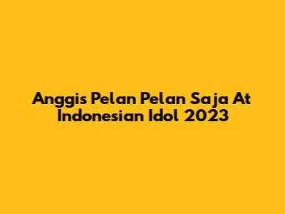 Anggis' "Pelan Pelan Saja" At Indonesian Idol 2023