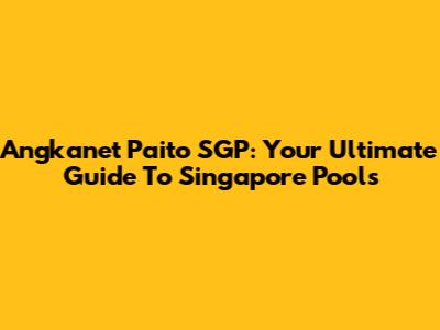Angkanet Paito SGP: Your Ultimate Guide To Singapore Pools