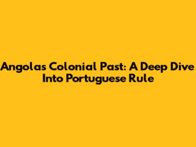 Angola's Colonial Past: A Deep Dive Into Portuguese Rule