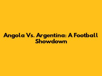 Angola Vs. Argentina: A Football Showdown