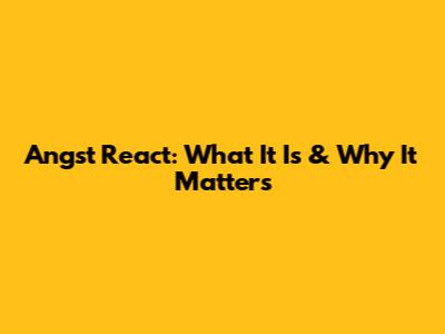 Angst React: What It Is & Why It Matters