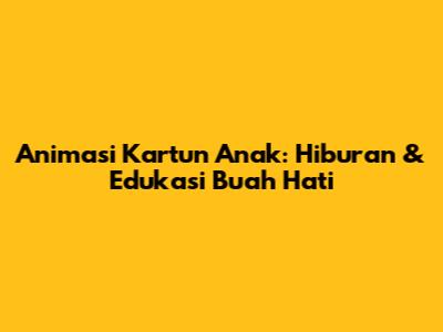 Animasi Kartun Anak: Hiburan & Edukasi Buah Hati