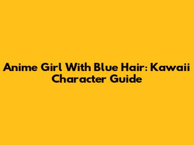 Anime Girl With Blue Hair: Kawaii Character Guide