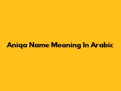 Aniqa Name Meaning In Arabic