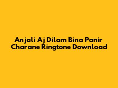 Anjali Aj Dilam Bina Panir Charane Ringtone Download