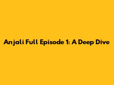 Anjali Full Episode 1: A Deep Dive