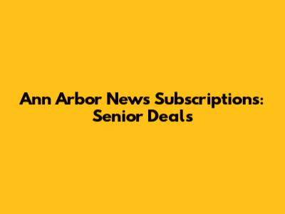 Ann Arbor News Subscriptions: Senior Deals